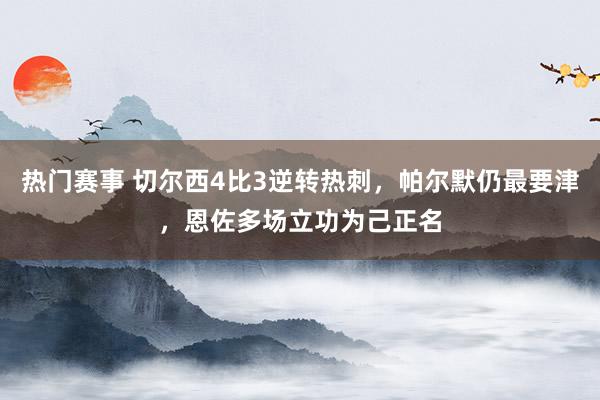 热门赛事 切尔西4比3逆转热刺，帕尔默仍最要津，恩佐多场立功为己正名